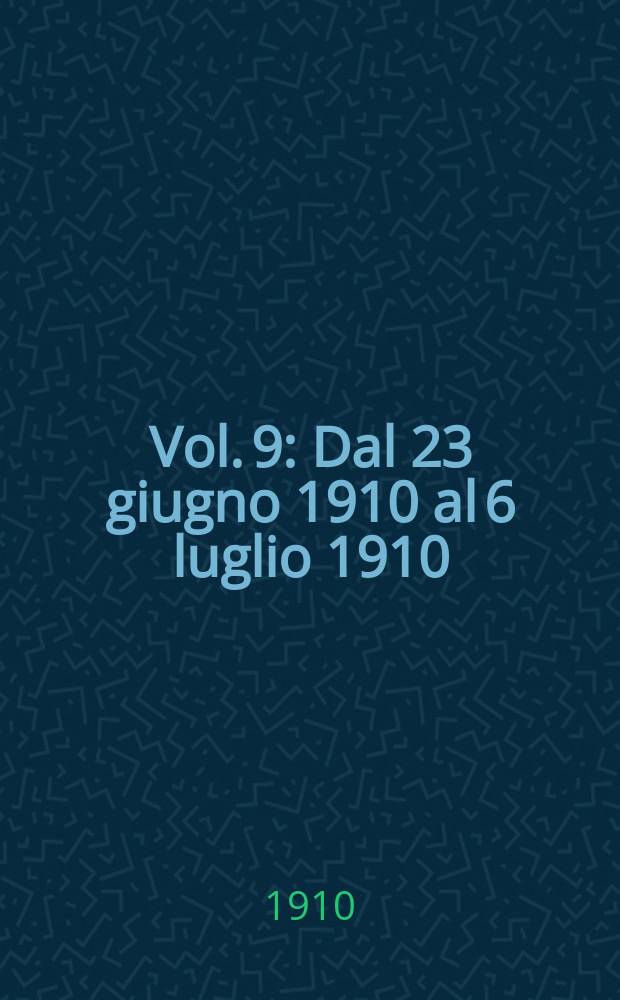 [Vol. 9] : [Dal 23 giugno 1910 al 6 luglio 1910]