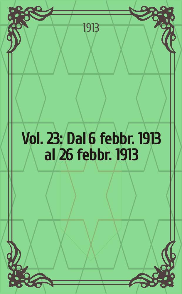 [Vol. 23] : [Dal 6 febbr. 1913 al 26 febbr. 1913]