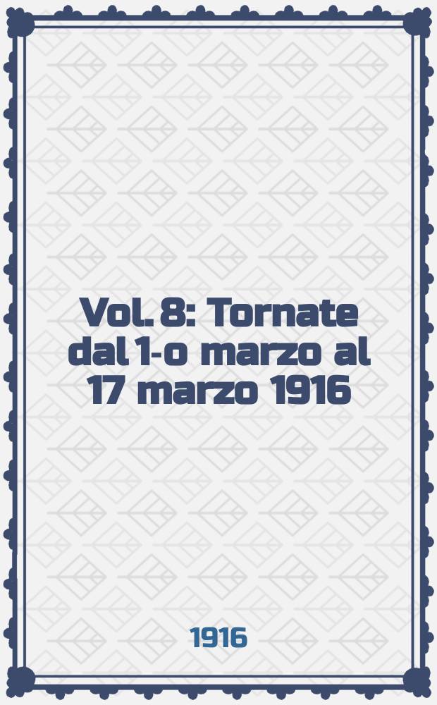 [Vol. 8] : [Tornate dal 1-o marzo al 17 marzo 1916]