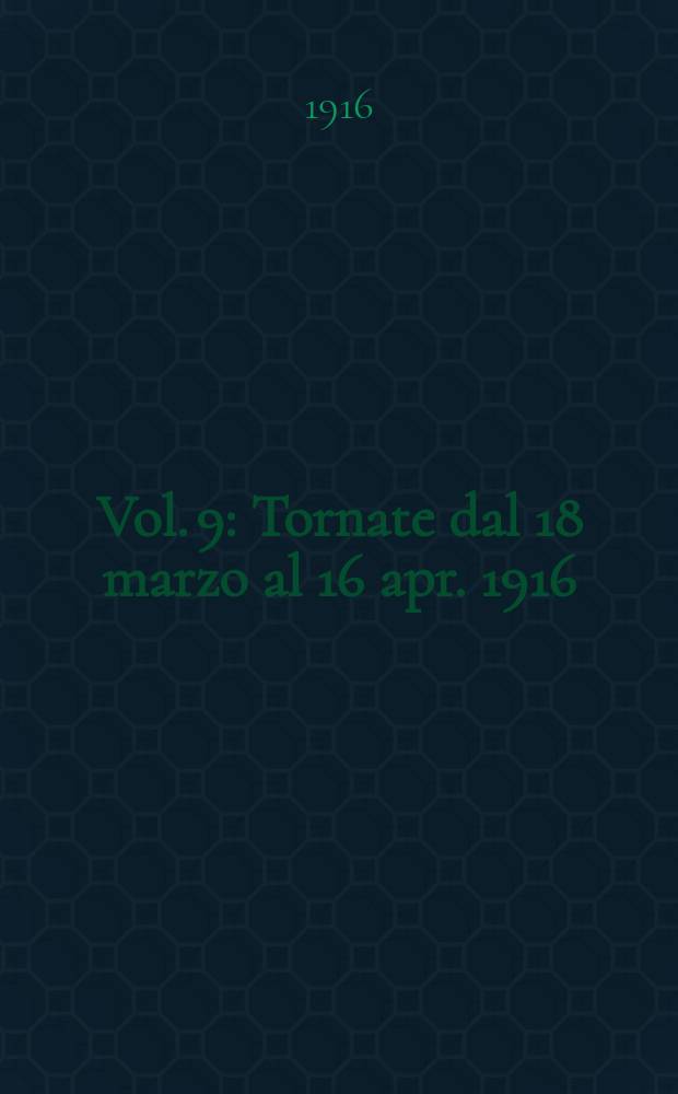 [Vol. 9] : [Tornate dal 18 marzo al 16 apr. 1916]