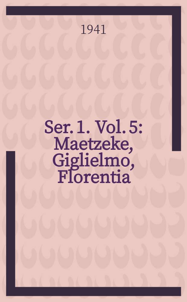 Ser. 1. Vol. 5 : Maetzeke, Giglielmo, Florentia (Firenze)