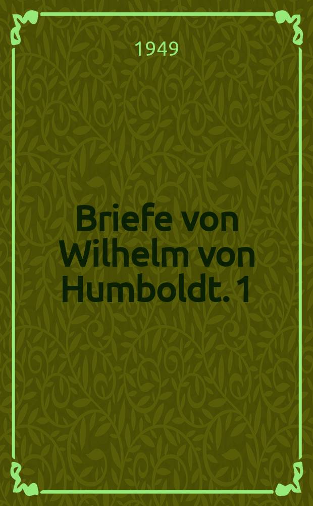 Briefe von Wilhelm von Humboldt. 1