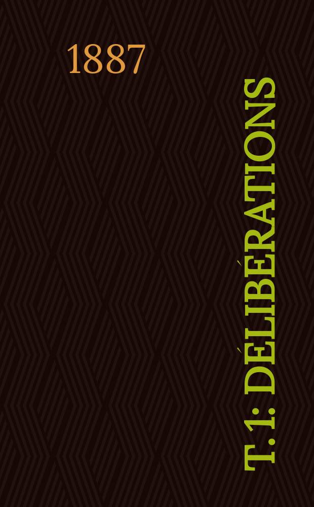 T. 1 : D&eacute;lib&eacute;rations