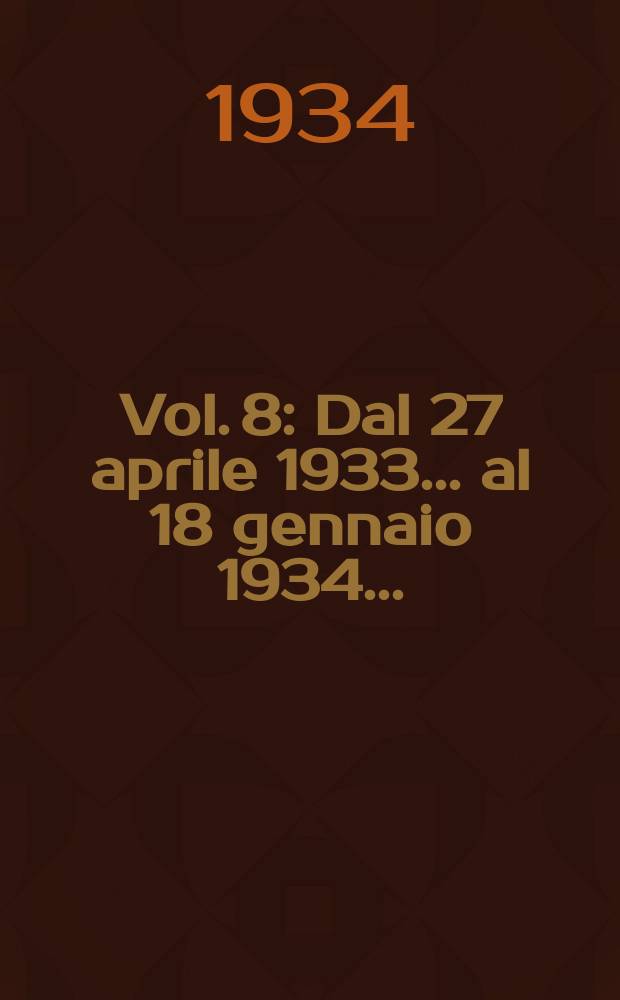 Vol. 8 : Dal 27 aprile 1933 ... al 18 gennaio 1934 ...