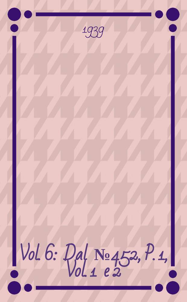 Vol. 6 : Dal № 452, P. 1, Vol. 1 e 2