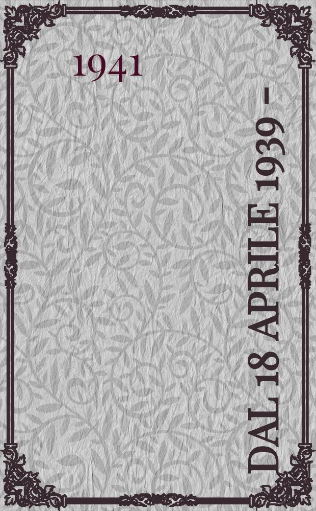 1 : Dal 18 aprile 1939 - (XVII) al 22 ottobre 1940 - (XVIII)