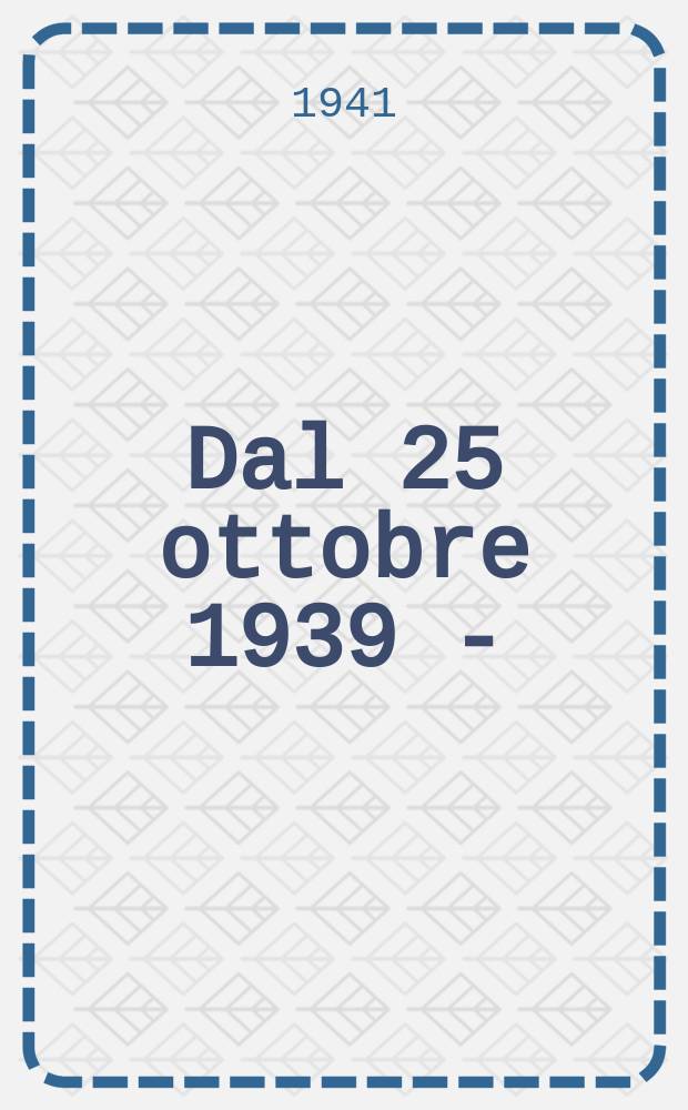 1 : Dal 25 ottobre 1939 - (XVII) al 25 luglio 1940 - (XVIII)