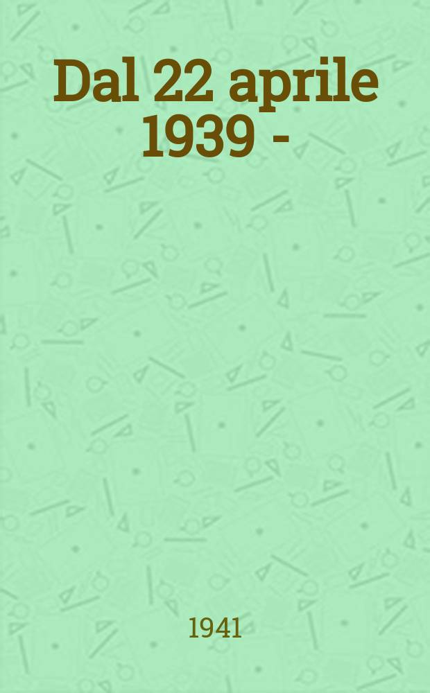 1 : Dal 22 aprile 1939 - (XVIII) al 18 ottobre 1940 - (XVIII)