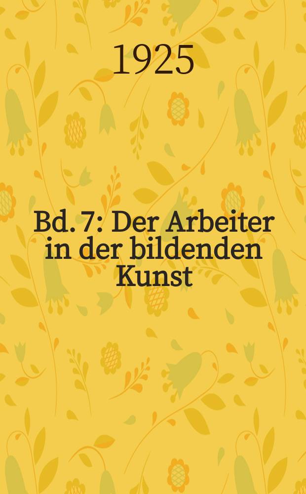 Bd. 7 : Der Arbeiter in der bildenden Kunst