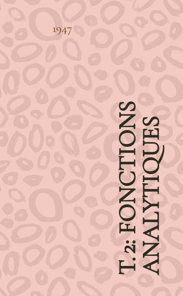 T. 2 : Fonctions analytiques ; Développements en série ; Résidus ; Transformations analytiques ; Représentation conforme