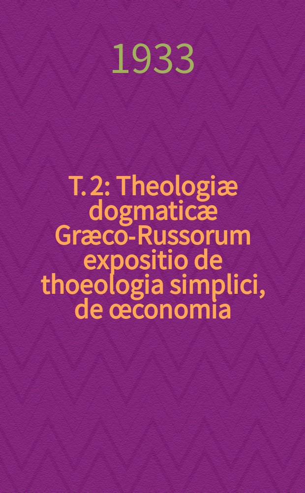 T. 2 : Theologiæ dogmaticæ Græco-Russorum expositio de thoeologia simplici, de œconomia
