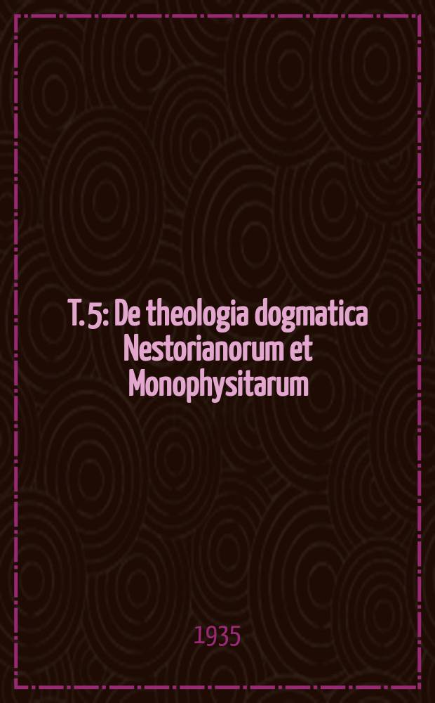T. 5 : De theologia dogmatica Nestorianorum et Monophysitarum