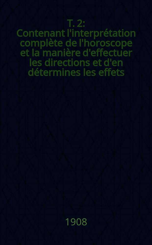 T. 2 : Contenant l'interprétation complète de l'horoscope et la manière d'effectuer les directions et d'en détermines les effets