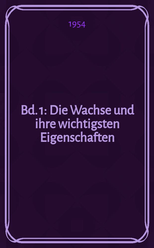 Bd. 1 : Die Wachse und ihre wichtigsten Eigenschaften