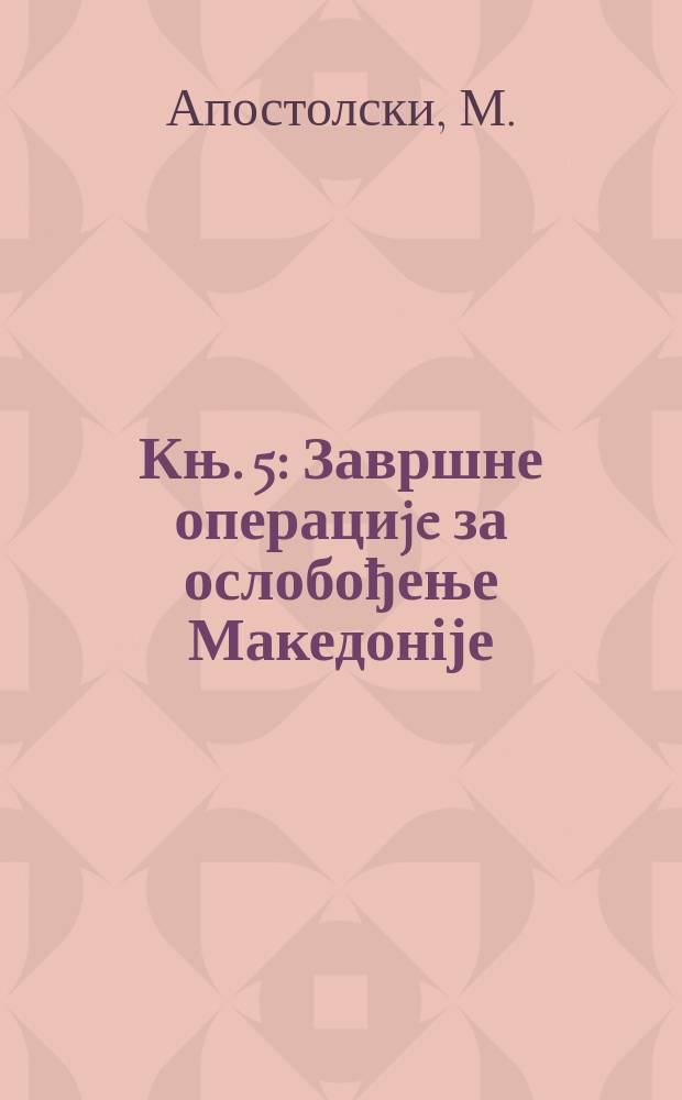 Књ. 5 : Завршне операциje за ослобођење Македоніје