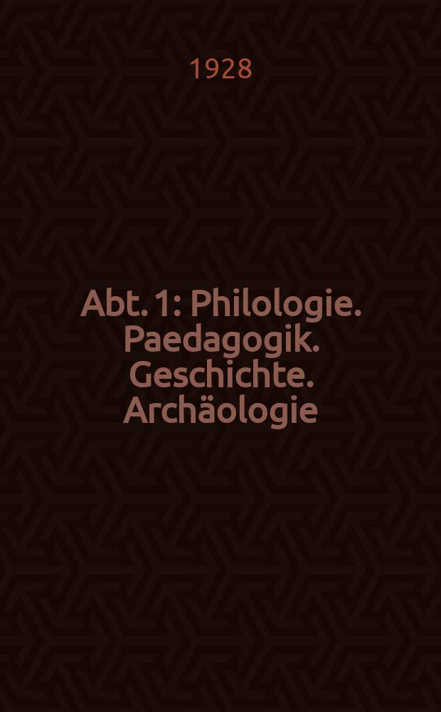 Abt. 1 : Philologie. Paedagogik. Geschichte. Archäologie