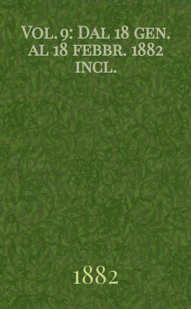 Vol. 9 : Dal 18 gen. al 18 febbr. 1882 incl.