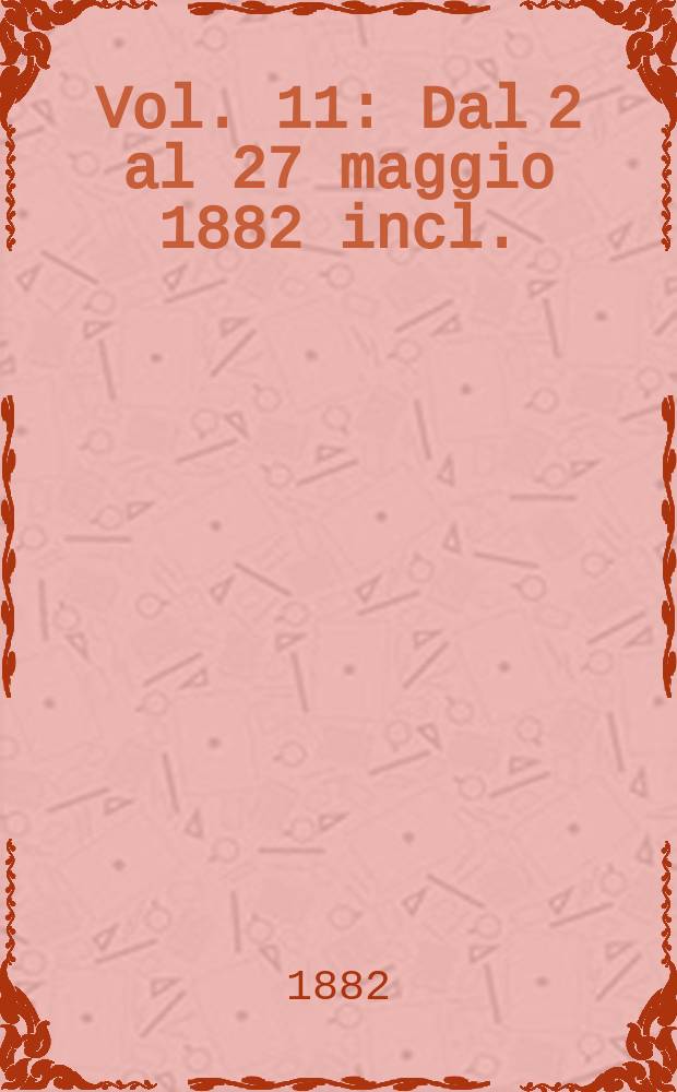 Vol. 11 : Dal 2 al 27 maggio 1882 incl.