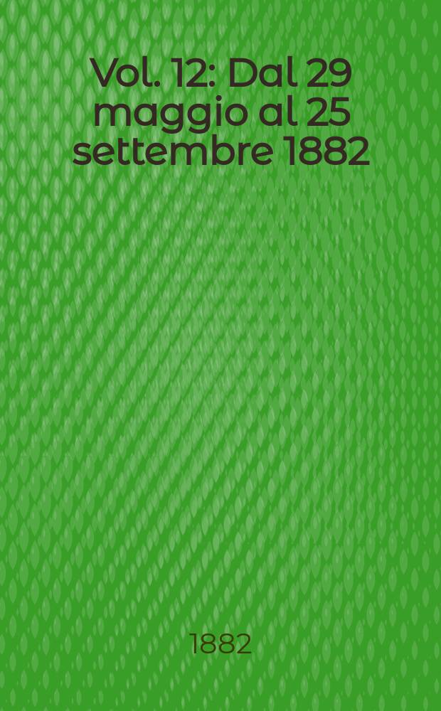 Vol. 12 : Dal 29 maggio al 25 settembre 1882