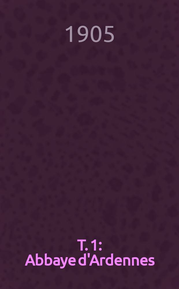 T. 1 : Abbaye d'Ardennes