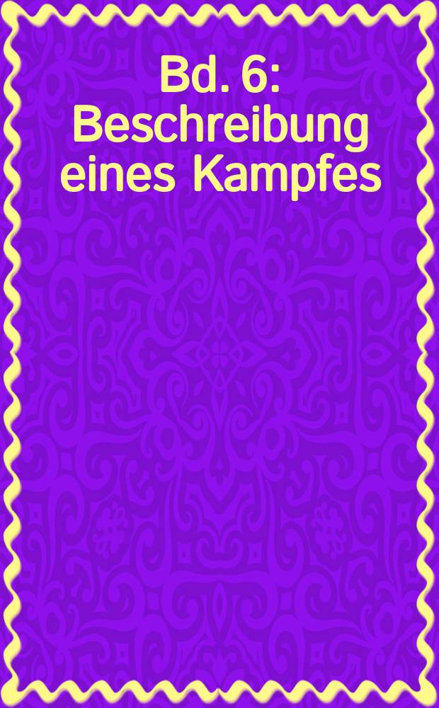 [Bd. 6] : Beschreibung eines Kampfes
