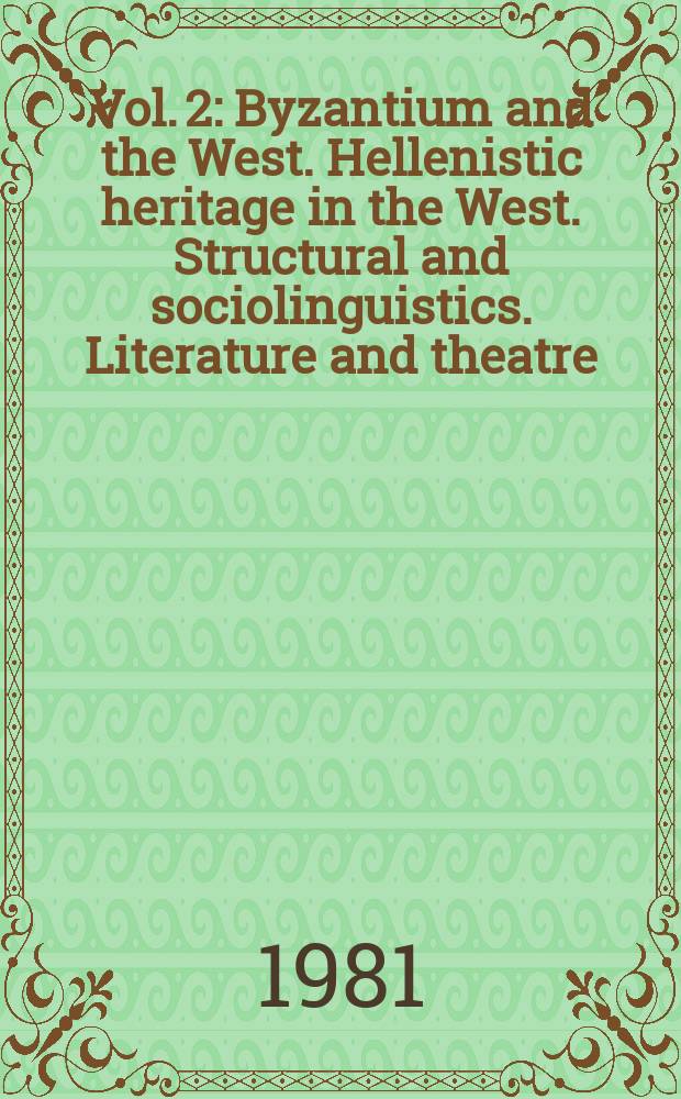Vol. 2 : Byzantium and the West. Hellenistic heritage in the West. Structural and sociolinguistics. Literature and theatre