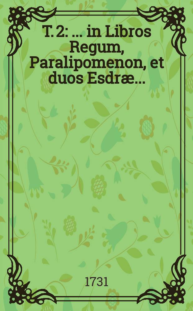T. 2 : ... in Libros Regum, Paralipomenon, et duos Esdræ ...