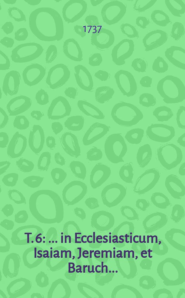 T. 6 : ... in Ecclesiasticum, Isaiam, Jeremiam, et Baruch ...