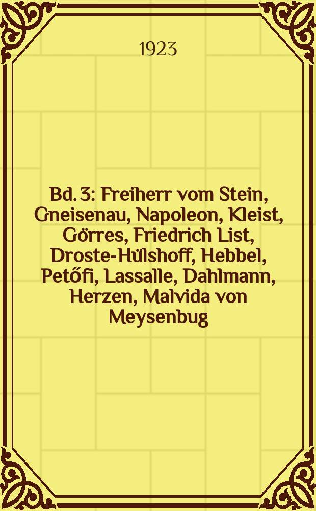 Bd. 3 : Freiherr vom Stein, Gneisenau, Napoleon, Kleist, Görres, Friedrich List, Droste-Hülshoff, Hebbel, Petőfi, Lassalle, Dahlmann, Herzen, Malvida von Meysenbug, Alfred Krupp, Wagner, Windthorst, Bismarck