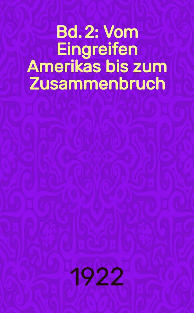 Bd. 2 : Vom Eingreifen Amerikas bis zum Zusammenbruch
