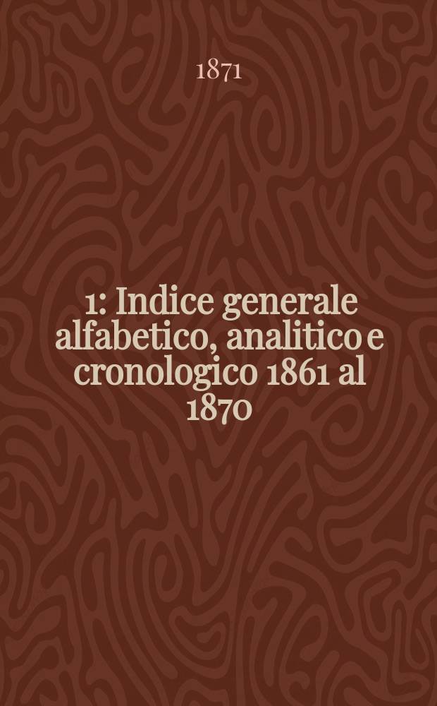 [1] : Indice generale alfabetico, analitico e cronologico 1861 al 1870
