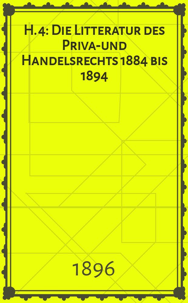 H. 4 : Die Litteratur des Privat- und Handelsrechts 1884 bis 1894