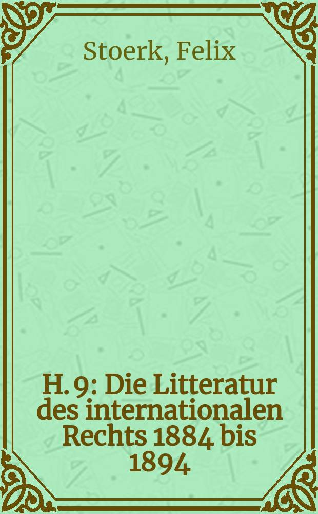 H. 9 : Die Litteratur des internationalen Rechts 1884 bis 1894