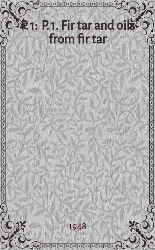 P. 1 : P. 1. Fir tar and oils from fir tar