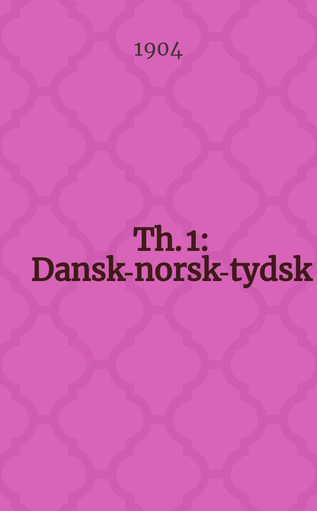 [Th.] 1 : Dansk-norsk-tydsk