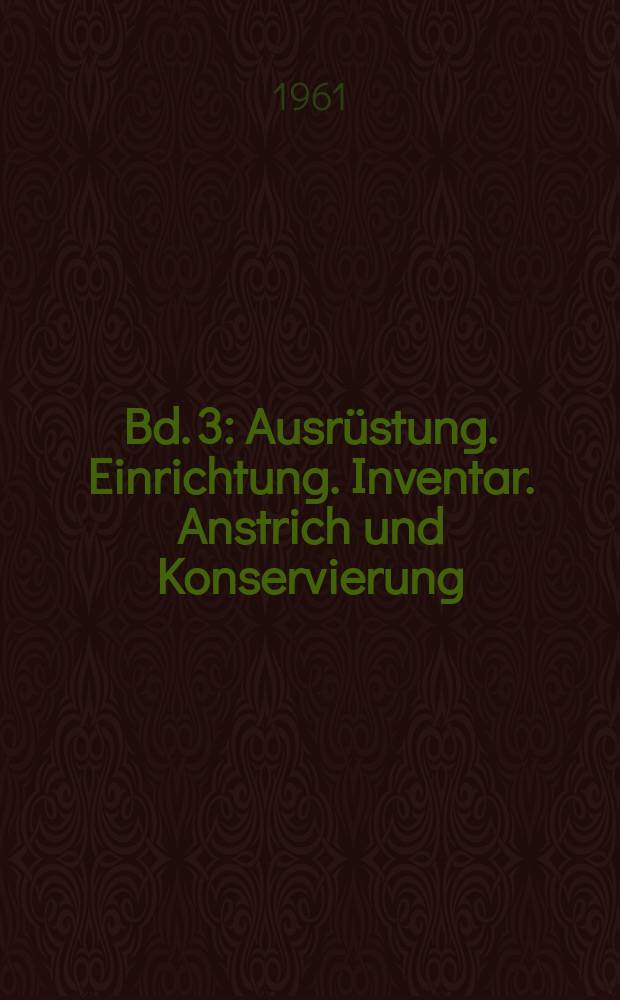 Bd. 3 : [Ausrüstung. Einrichtung. Inventar. Anstrich und Konservierung