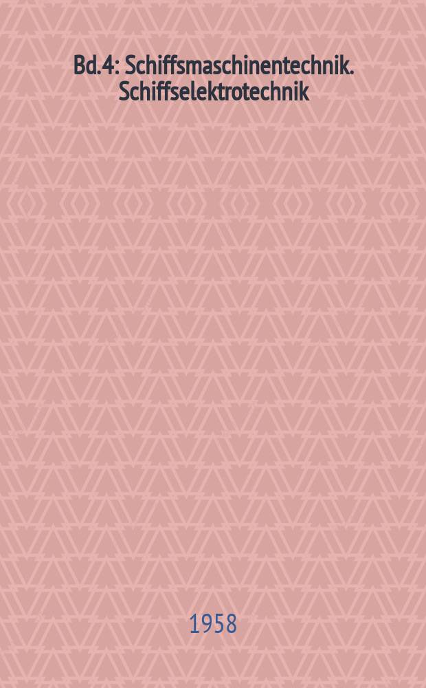 Bd. 4 : [Schiffsmaschinentechnik. Schiffselektrotechnik]