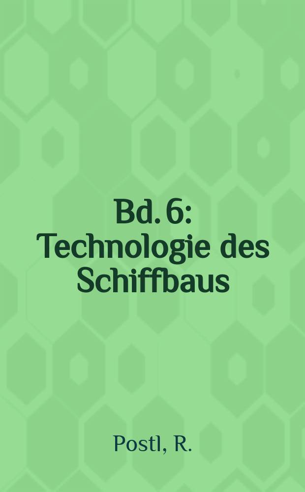 Bd. 6 : [Technologie des Schiffbaus]