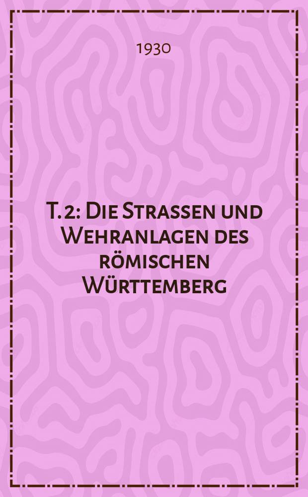 T. 2 : Die Strassen und Wehranlagen des römischen Württemberg