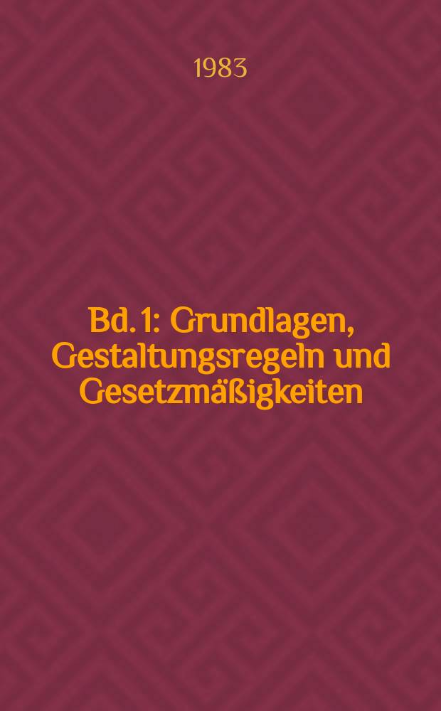 Bd. 1 : Grundlagen, Gestaltungsregeln und Gesetzmäßigkeiten