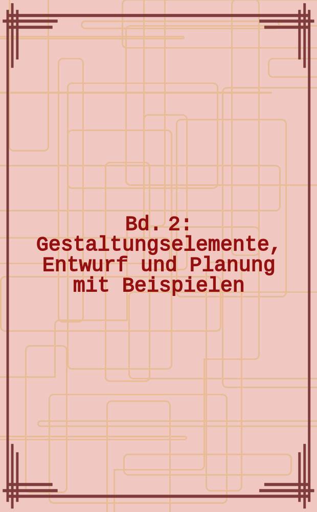 Bd. 2 : Gestaltungselemente, Entwurf und Planung mit Beispielen
