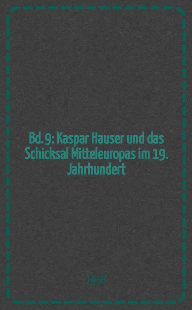 Bd. 9 : Kaspar Hauser und das Schicksal Mitteleuropas im 19. Jahrhundert