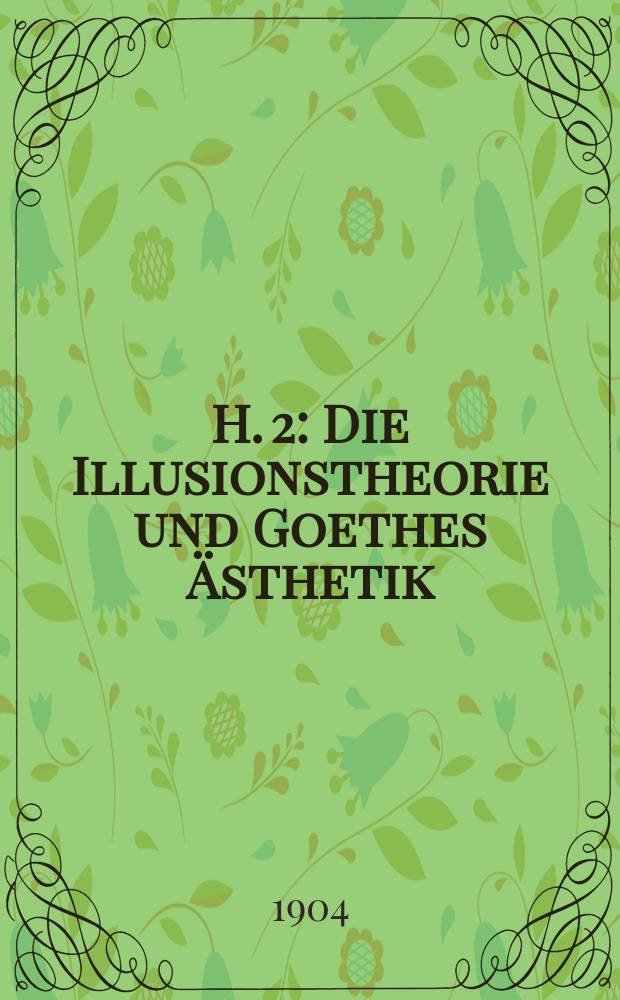 H. 2 : Die Illusionstheorie und Goethes Ästhetik