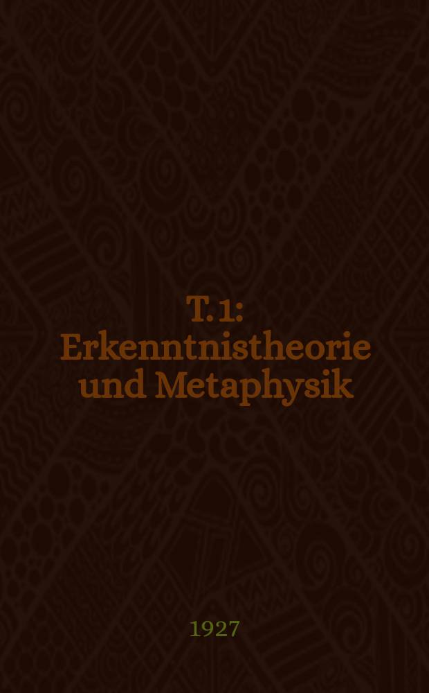 T. 1 : Erkenntnistheorie und Metaphysik