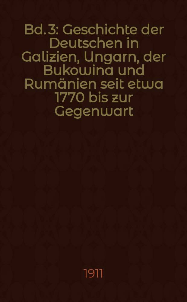 Bd. 3 : Geschichte der Deutschen in Galizien, Ungarn, der Bukowina und Rumänien seit etwa 1770 bis zur Gegenwart
