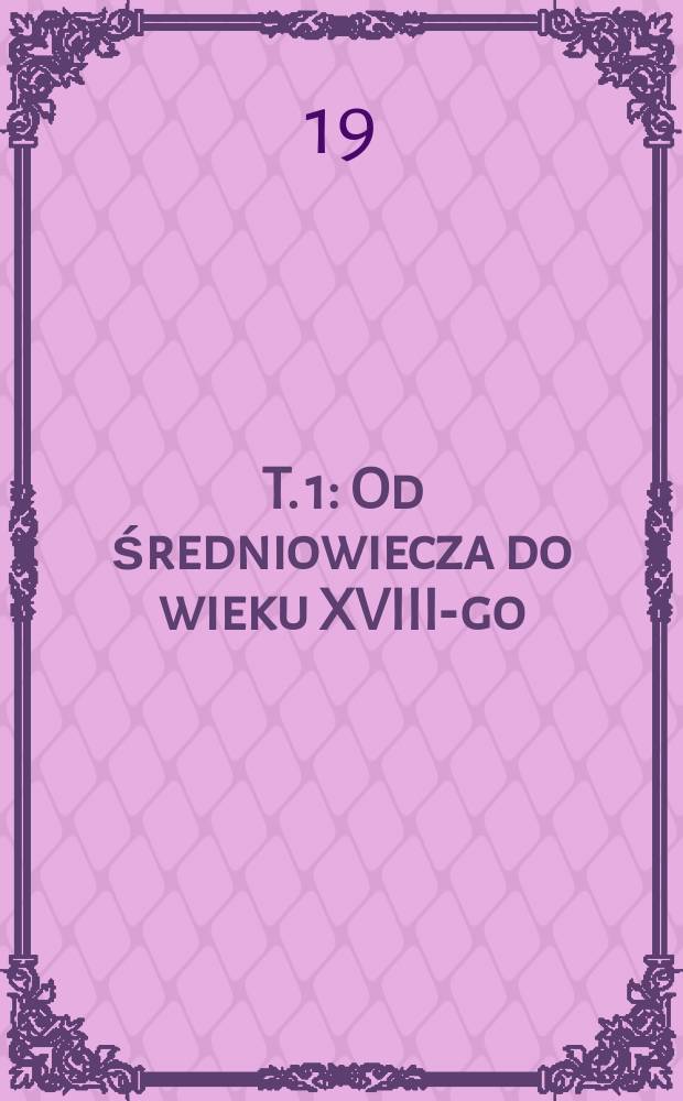 T. 1 : Od średniowiecza do wieku XVIII-go