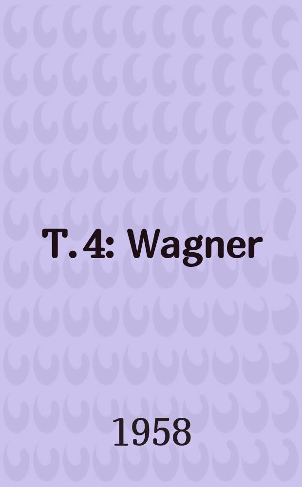 T. 4 : Wagner