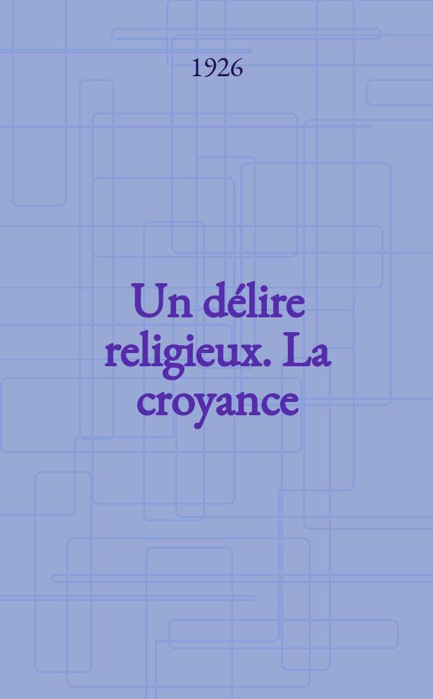 1 : Un d&eacute;lire religieux. La croyance