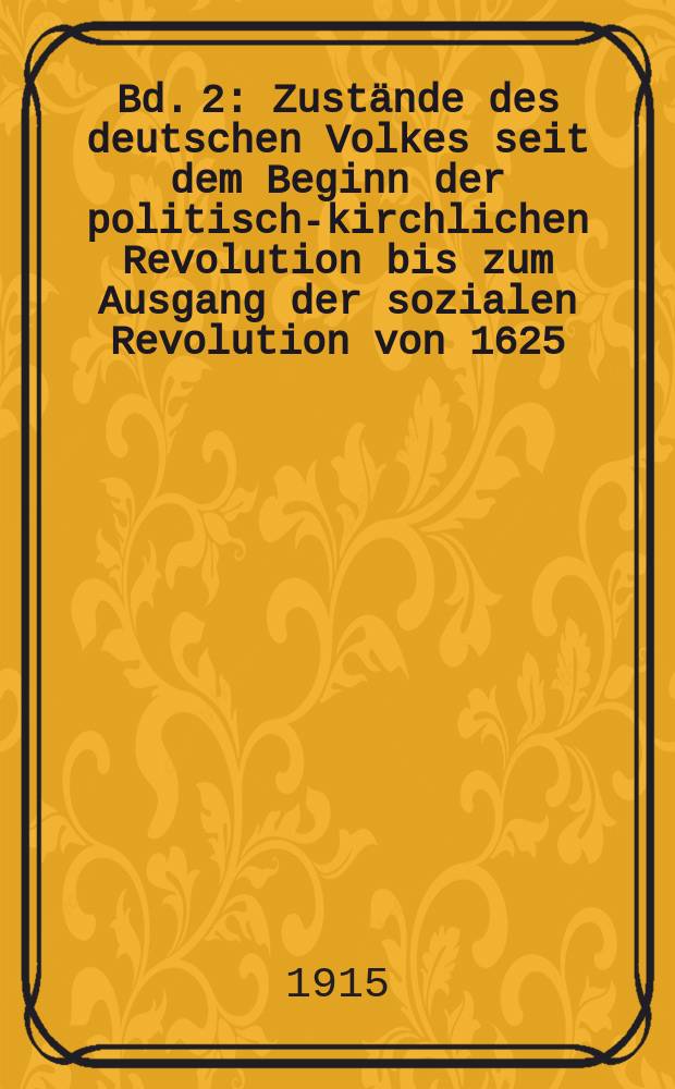 Bd. 2 : Zustände des deutschen Volkes seit dem Beginn der politisch-kirchlichen Revolution bis zum Ausgang der sozialen Revolution von 1625