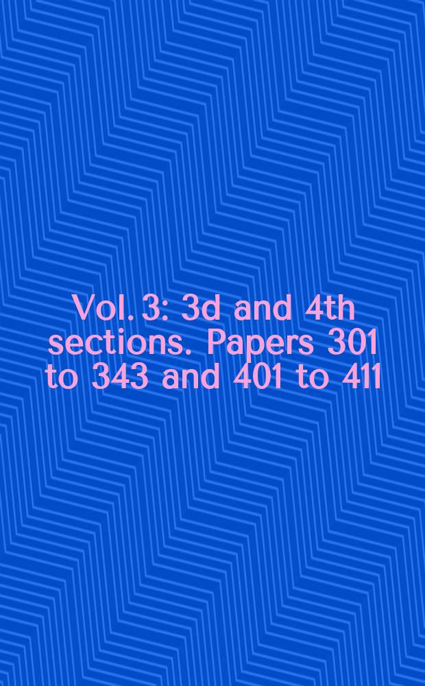 Vol. 3 : 3d and 4th sections. Papers 301 to 343 and 401 to 411